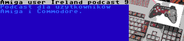 Amiga user Ireland podcast 9 | Podcast dla użytkowników Amiga i Commodore.