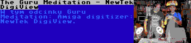 The Guru Meditation - NewTek DigiView | W tym odcinku Guru Meditation: Amiga digitizer: NewTek DigiView.