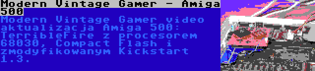 Modern Vintage Gamer - Amiga 500 | Modern Vintage Gamer video aktualizacja Amiga 500: TerribleFire z procesorem 68030, Compact Flash i zmodyfikowanym Kickstart 1.3.