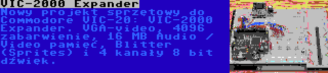 VIC-2000 Expander | Nowy projekt sprzętowy do Commodore VIC-20: VIC-2000 Expander. VGA-video, 4096 zabarwienie, 16 MB Audio / Video pamięć, Blitter (Sprites) i 4 kanały 8 bit dźwięk.