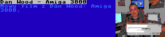 Dan Wood - Amiga 3000 | Nowy film z Dan Wood: Amiga 3000.