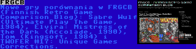 FRGCB | Nowe gry porównania w FRGCB (Finnish Retro Game Comparison Blog): Sabre Wulf (Ultimate Play The Game, 1984), Elvira: Mistress of the Dark (Accolade, 1990), Tom (Kingsoft, 1984) i TWOFER #17: Unique Games Corrections.