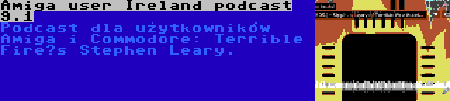 Amiga user Ireland podcast 9.1 | Podcast dla użytkowników Amiga i Commodore: Terrible Fire’s Stephen Leary.