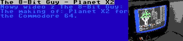 The 8-Bit Guy - Planet X2 | Nowy wideo z The 8-Bit Guy: The making of: Planet X2 for the Commodore 64.