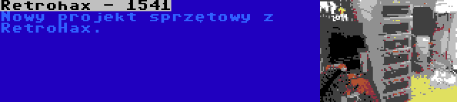 Retrohax - 1541 | Nowy projekt sprzętowy z RetroHax.