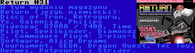 Return #31 | W tym wydaniu magazynu Return (język niemiecki): Discs of Tron, Retroguru, Ys, Galencia, Philips Videopac G7000 / 7400, Time Pilot, Spellbinder, Diamondz 2, Commodore Plus4: 3-plus-1 Software, Alice Dreams Tournament, SEGA, Dragon Quest, Tec Toy, Hermes, Potpourri i Strider.