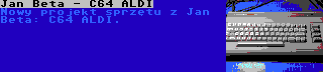 Jan Beta - C64 ALDI | Nowy projekt sprzętu z Jan Beta: C64 ALDI.