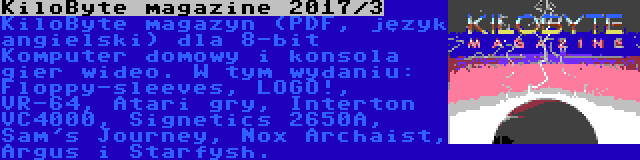 KiloByte magazine 2017/3 | KiloByte magazyn (PDF, język angielski) dla 8-bit Komputer domowy i konsola gier wideo. W tym wydaniu: Floppy-sleeves, LOGO!, VR-64, Atari gry, Interton VC4000, Signetics 2650A, Sam's Journey, Nox Archaist, Argus i Starfysh.