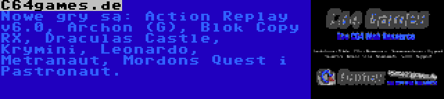 C64games.de | Nowe gry są: Action Replay v6.0, Archon (G), Blok Copy RX, Draculas Castle, Krymini, Leonardo, Metranaut, Mordons Quest i Pastronaut.