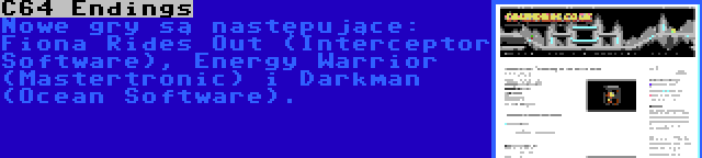 C64 Endings | Nowe gry są następujące: Fiona Rides Out (Interceptor Software), Energy Warrior (Mastertronic) i Darkman (Ocean Software).