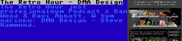 The Retro Hour - DMA Design | The Retro Hour jest profesjonalnym Podcast z Dan Wood & Ravi Abbott. W tym odcinku: DMA Design - Steve Hammond.