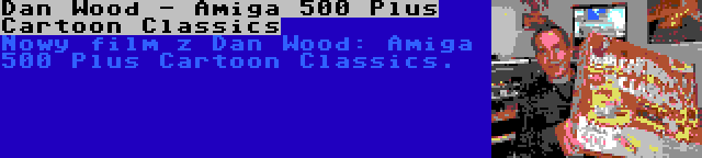 Dan Wood - Amiga 500 Plus Cartoon Classics | Nowy film z Dan Wood: Amiga 500 Plus Cartoon Classics.