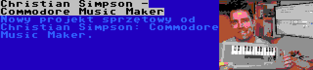 Christian Simpson - Commodore Music Maker | Nowy projekt sprzętowy od Christian Simpson: Commodore Music Maker.