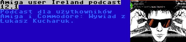 Amiga user Ireland podcast 12.1 | Podcast dla użytkowników Amiga i Commodore: Wywiad z Łukasz Kucharuk.