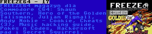 FREEZE64 - 17 | FREEZE64 magazyn dla Commodore C64: Shaun Southern, Hero of the Golden Talisman, Julian Rignall, Andy Noble - Cookie, Cheats (3), Music hacking guide, Pokes n Codes, Hackersoft pad i Secret Squirrel.