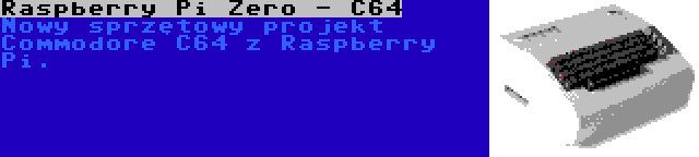 Raspberry Pi Zero - C64 | Nowy sprzętowy projekt Commodore C64 z Raspberry Pi.