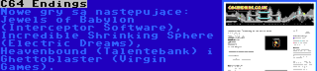 C64 Endings | Nowe gry są następujące: Jewels of Babylon (Interceptor Software), Incredible Shrinking Sphere (Electric Dreams), Heavenbound (Talentebank) i Ghettoblaster (Virgin Games).