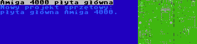 Amiga 4000 płyta główna | Nowy projekt sprzętowy: płyta główna Amiga 4000.