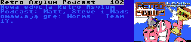 Retro Asylum Podcast - 182 | Nowa edycja Retro Asylum Podcast: Matt, Steve i Mads omawiają grę: Worms - Team 17.