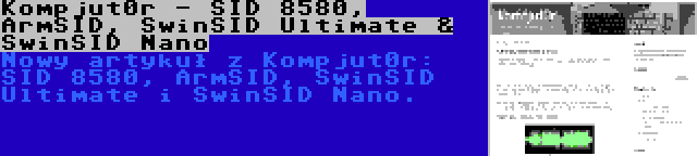 Kompjut0r - SID 8580, ArmSID, SwinSID Ultimate & SwinSID Nano | Nowy artykuł z Kompjut0r: SID 8580, ArmSID, SwinSID Ultimate i SwinSID Nano.