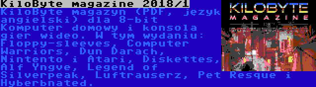 KiloByte magazine 2018/1 | KiloByte magazyn (PDF, język angielski) dla 8-bit Komputer domowy i konsola gier wideo. W tym wydaniu: Floppy-sleeves, Computer Warriors, Dun Darach, Nintento i Atari, Diskettes, Alf Yngve, Legend of Silverpeak, Luftrauserz, Pet Resque i Hyberbnated.