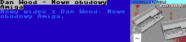 Dan Wood - Nowe obudowy Amiga | Nowy wideo z Dan Wood: Nowe obudowy Amiga.