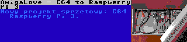 AmigaLove - C64 to Raspberry Pi 3 | Nowy projekt sprzętowy: C64 - Raspberry Pi 3.