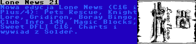 Lone News 21 | Nowa edycja Lone News (C16 i Plus/4): Pets Rescue, Knight Lore, Gridiron, Boray Bingo, Club Info 149, Magic Blocks, Sweet DFLI C16, Charts i wywiad z Solder.