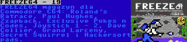 FREEZE64 - 19 | FREEZE64 magazyn dla Commodore C64: Roland's Ratrace, Paul Hughes, Zzapback, Exclusive Pokes n Codes, Joystick 1 - 2, Dave Collier, Grand Larceny, Secret Squirrel i Hackersoft pads.