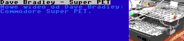 Dave Bradley - Super PET | Nowe wideo od Dave Bradley: Commodore Super PET.