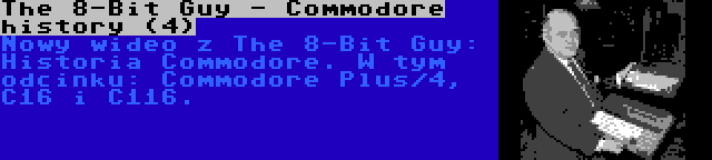 The 8-Bit Guy - Commodore history (4) | Nowy wideo z The 8-Bit Guy: Historia Commodore. W tym odcinku: Commodore Plus/4, C16 i C116.