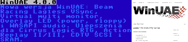 WinUAE 4.0.0 | Nowa wersja WinUAE: Beam Racing Lagless VSync, Virtual multi monitor, Overlay LED (power, floppy) i WASAPI audio. Ulepszenia dla Cirrus Logic RTG, Action Replay II/III, CDTV SCSI i SRAM.