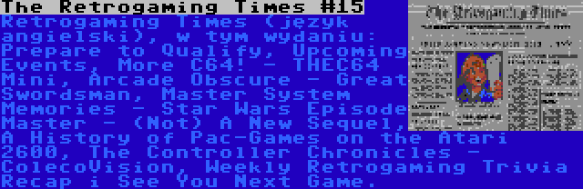 The Retrogaming Times #15 | Retrogaming Times (język angielski), w tym wydaniu: Prepare to Qualify, Upcoming Events, More C64! - THEC64 Mini, Arcade Obscure - Great Swordsman, Master System Memories - Star Wars Episode Master - (Not) A New Sequel, A History of Pac-Games on the Atari 2600, The Controller Chronicles - ColecoVision, Weekly Retrogaming Trivia Recap i See You Next Game.