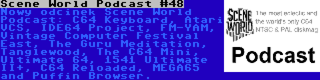 Scene World Podcast #48 | Nowy odcinek Scene World Podcast: C64 Keyboard, Atari VCS, IDE64 Project, FM-YAM, Vintage Computer Festival East, The Guru Meditation, Tanglewood, The C64 Mini, Ultimate 64, 1541 Ultimate II+, C64 Reloaded, MEGA65 and Puffin Browser.