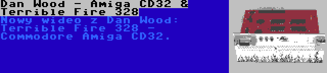 Dan Wood - Amiga CD32 & Terrible Fire 328 | Nowy wideo z Dan Wood: Terrible Fire 328 - Commodore Amiga CD32.
