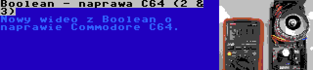 Boolean - naprawa C64 (2 & 3) | Nowy wideo z Boolean o naprawie Commodore C64.