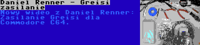 Daniel Renner - Greisi zasilanie | Nowy wideo z Daniel Renner: Zasilanie Greisi dla Commodore C64.