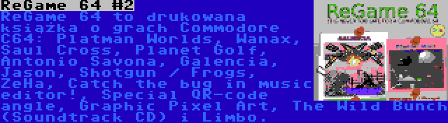 ReGame 64 #2 | ReGame 64 to drukowana książka o grach Commodore C64: Platman Worlds, Wanax, Saul Cross, Planet Golf, Antonio Savona, Galencia, Jason, Shotgun / Frogs, ZeHa, Catch the bug in music editor!, Special QR-code angle, Graphic Pixel Art, The Wild Bunch (Soundtrack CD) i Limbo.