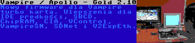 Vampire / Apollo - Gold 2.10 | Nowy firmware dla Vampire turbo karta. Ulepszenia dla IDE prędkości, SBCD, ChipRAM, CIA, VControl, VampireSN, SDNet i V2ExpEth.