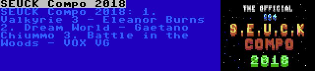 SEUCK Compo 2018 | SEUCK Compo 2018:
1. Valkyrie 3 - Eleanor Burns
2. Dream World - Gaetano Chiummo
3. Battle in the Woods - VOX VG