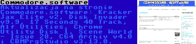 Commodore.software | Aktualizacja na stronie Commodore.software: Kracker Jax Elite v2, Disk Invader v9.9, 17 Seconds 40 Track, Alf Utilities, Chrome Utility Disk 1, Scene World - Issue 28, C64 Archiv v4.0 i CBMPrgStudio v3.13.0.