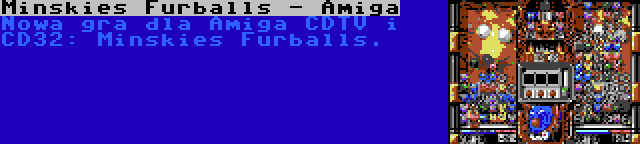 Minskies Furballs - Amiga | Nowa gra dla Amiga CDTV i CD32: Minskies Furballs.