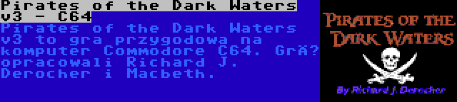 Pirates of the Dark Waters v3 - C64 | Pirates of the Dark Waters v3 to gra przygodowa na komputer Commodore C64. Grę opracowali Richard J. Derocher i Macbeth.