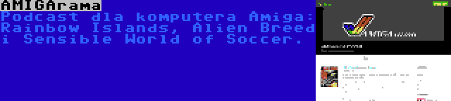 AMIGArama | Podcast dla komputera Amiga: Rainbow Islands, Alien Breed i Sensible World of Soccer.