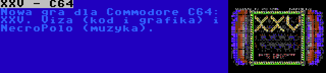 XXV - C64 | Nowa gra dla Commodore C64: XXV. Viza (kod i grafika) i NecroPolo (muzyka).