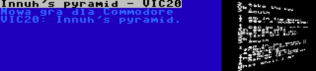 Innuh's pyramid - VIC20 | Nowa gra dla Commodore VIC20: Innuh's pyramid.