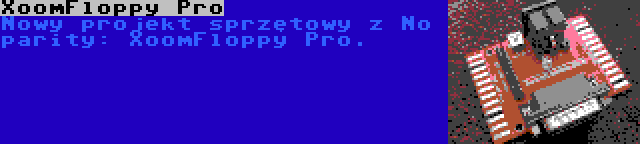 XoomFloppy Pro | Nowy projekt sprzętowy z No parity: XoomFloppy Pro.