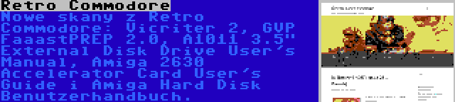 Retro Commodore | Nowe skany z Retro Commodore: Vicriter 2, GVP FaaastPREP 2.0, A1011 3.5 External Disk Drive User's Manual, Amiga 2630 Accelerator Card User's Guide i Amiga Hard Disk Benutzerhandbuch.