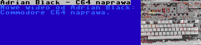 Adrian Black - C64 naprawa | Nowe wideo od Adrian Black: Commodore C64 naprawa.