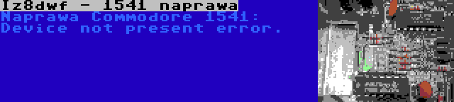 Iz8dwf - 1541 naprawa | Naprawa Commodore 1541: Device not present error.